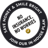 No insurance, no worries, save money and smile bright, join our in house plan
